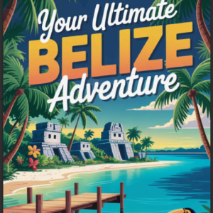Belize Travel Guide: Safe, Smart & Stress-Free Travel